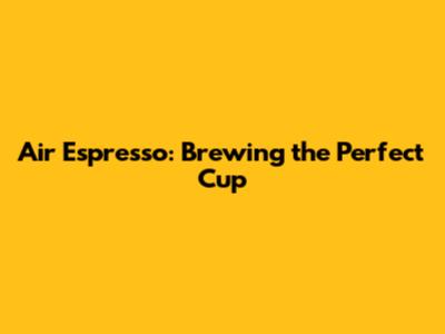 Air Espresso: Brewing the Perfect Cup