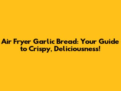 Air Fryer Garlic Bread: Your Guide to Crispy, Deliciousness!
