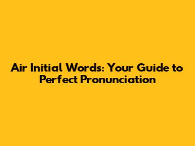 Air Initial Words: Your Guide to Perfect Pronunciation