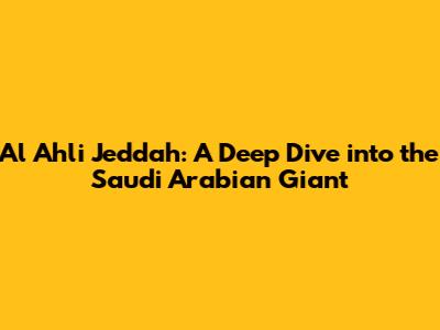 Al Ahli Jeddah: A Deep Dive into the Saudi Arabian Giant