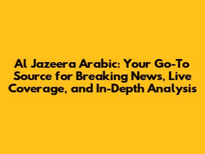 Al Jazeera Arabic: Your Go-To Source for Breaking News, Live Coverage, and In-Depth Analysis