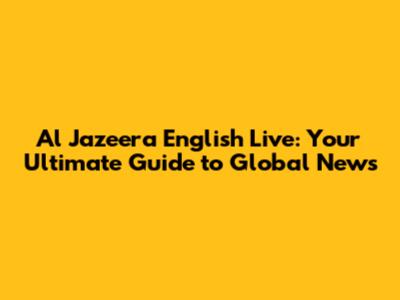 Al Jazeera English Live: Your Ultimate Guide to Global News