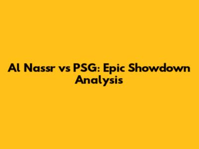 Al Nassr vs PSG: Epic Showdown Analysis