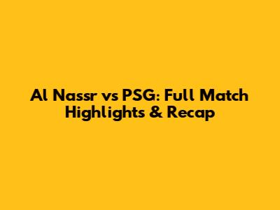 Al Nassr vs PSG: Full Match Highlights & Recap