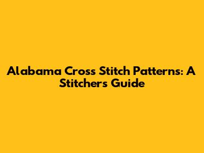 Alabama Cross Stitch Patterns: A Stitcher's Guide