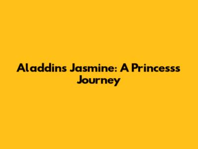 Aladdin's Jasmine: A Princess's Journey