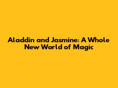 Aladdin and Jasmine: A Whole New World of Magic