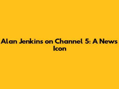 Alan Jenkins on Channel 5: A News Icon