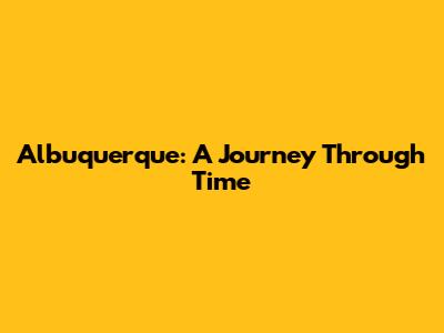 Albuquerque: A Journey Through Time