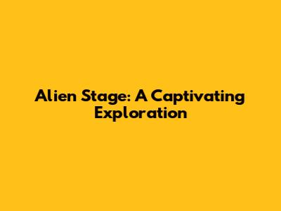Alien Stage: A Captivating Exploration