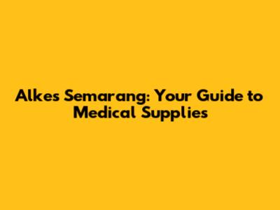 Alkes Semarang: Your Guide to Medical Supplies