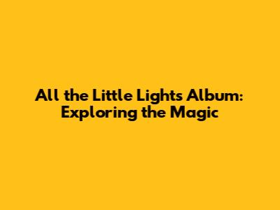 All the Little Lights Album: Exploring the Magic