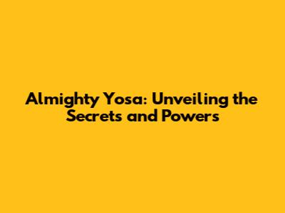 Almighty Yosa: Unveiling the Secrets and Powers