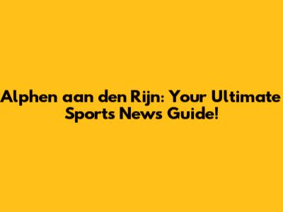 Alphen aan den Rijn: Your Ultimate Sports News Guide!
