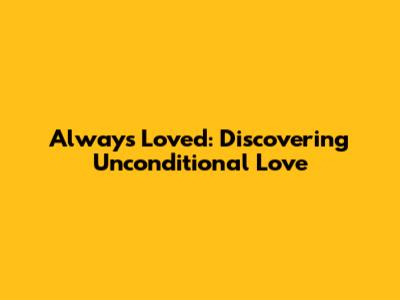 Always Loved: Discovering Unconditional Love