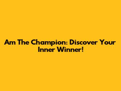 Am The Champion: Discover Your Inner Winner!