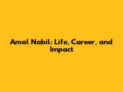 Amal Nabil: Life, Career, and Impact