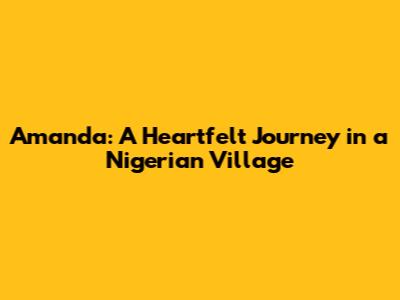 Amanda: A Heartfelt Journey in a Nigerian Village
