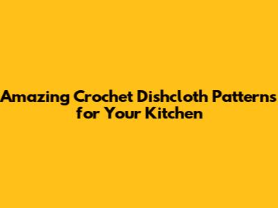 Amazing Crochet Dishcloth Patterns for Your Kitchen