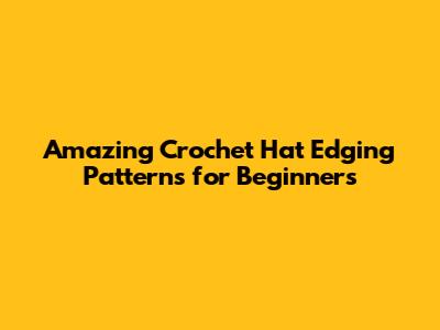 Amazing Crochet Hat Edging Patterns for Beginners