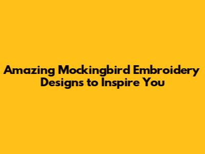 Amazing Mockingbird Embroidery Designs to Inspire You