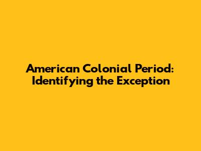 American Colonial Period: Identifying the Exception