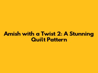 Amish with a Twist 2: A Stunning Quilt Pattern