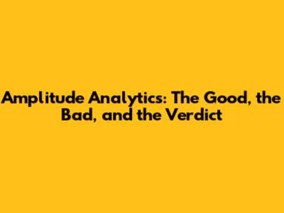 Amplitude Analytics: The Good, the Bad, and the Verdict