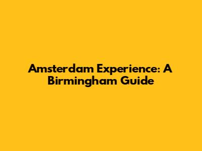 Amsterdam Experience: A Birmingham Guide