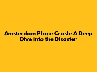 Amsterdam Plane Crash: A Deep Dive into the Disaster