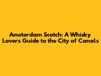 Amsterdam Scotch: A Whisky Lover's Guide to the City of Canals