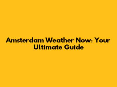 Amsterdam Weather Now: Your Ultimate Guide