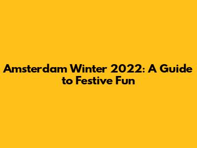 Amsterdam Winter 2022: A Guide to Festive Fun