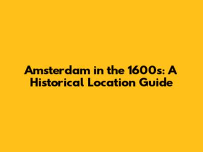Amsterdam in the 1600s: A Historical Location Guide