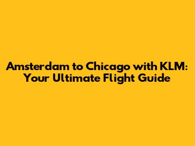 Amsterdam to Chicago with KLM: Your Ultimate Flight Guide
