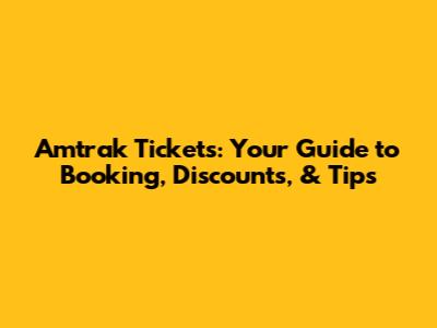 Amtrak Tickets: Your Guide to Booking, Discounts, & Tips