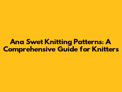 Ana Swet Knitting Patterns: A Comprehensive Guide for Knitters