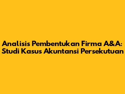 Analisis Pembentukan Firma A&A: Studi Kasus Akuntansi Persekutuan