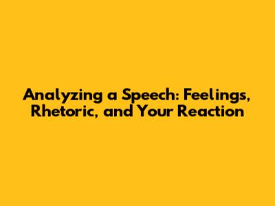 Analyzing a Speech: Feelings, Rhetoric, and Your Reaction
