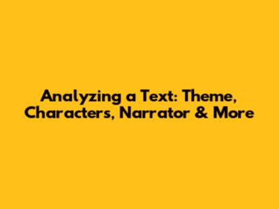 Analyzing a Text: Theme, Characters, Narrator & More