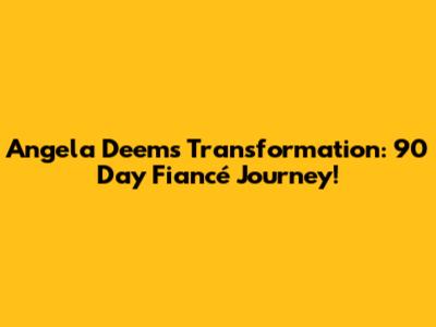 Angela Deem's Transformation: 90 Day Fiancé Journey!