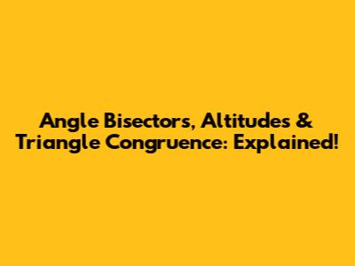 Angle Bisectors, Altitudes & Triangle Congruence: Explained!