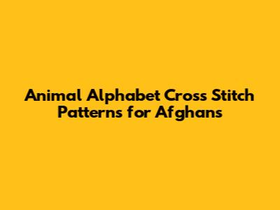 Animal Alphabet Cross Stitch Patterns for Afghans