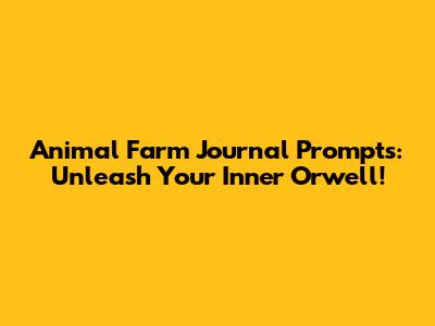 Animal Farm Journal Prompts: Unleash Your Inner Orwell!
