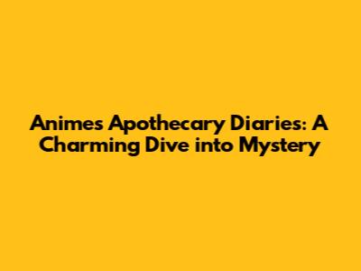 Anime's Apothecary Diaries: A Charming Dive into Mystery