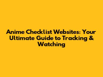 Anime Checklist Websites: Your Ultimate Guide to Tracking & Watching