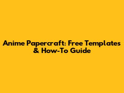 Anime Papercraft: Free Templates & How-To Guide