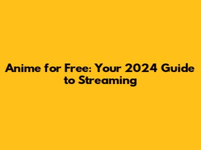 Anime for Free: Your 2024 Guide to Streaming
