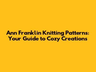 Ann Franklin Knitting Patterns: Your Guide to Cozy Creations