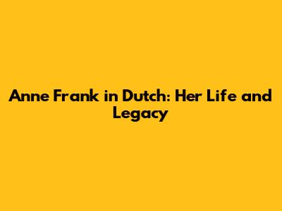Anne Frank in Dutch: Her Life and Legacy